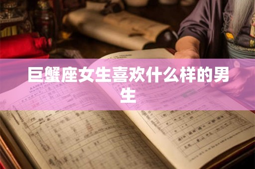 巨蟹座女生喜欢什么样的男生