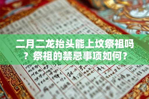 二月二龙抬头能上坟祭祖吗？祭祖的禁忌事项如何？