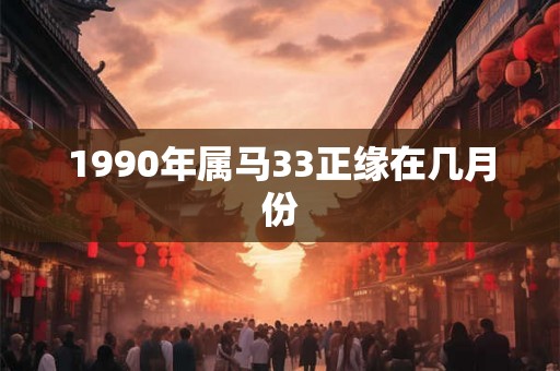 1990年属马33正缘在几月份