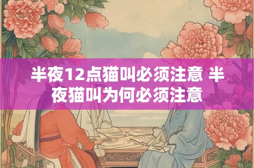 半夜12点猫叫必须注意 半夜猫叫为何必须注意
