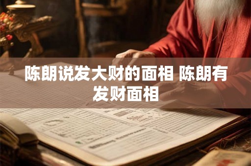 陈朗说发大财的面相 陈朗有发财面相 陈朗说发大财的面相 陈朗有发财面相