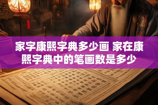 家字康熙字典多少画 家在康熙字典中的笔画数是多少