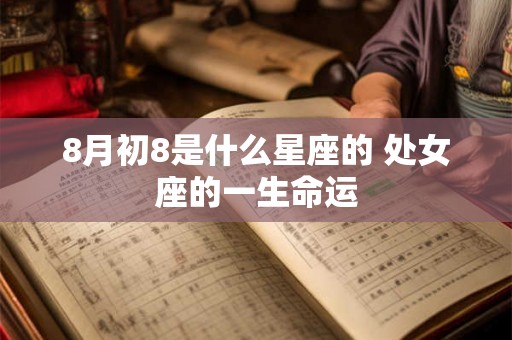 8月初8是什么星座的 处女座的一生命运