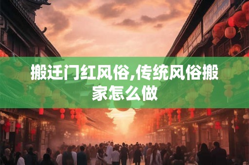 搬迁门红风俗,传统风俗搬家怎么做