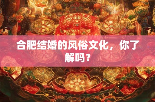 合肥结婚的风俗文化，你了解吗？