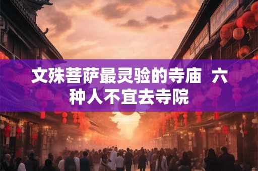 文殊菩萨最灵验的寺庙  六种人不宜去寺院