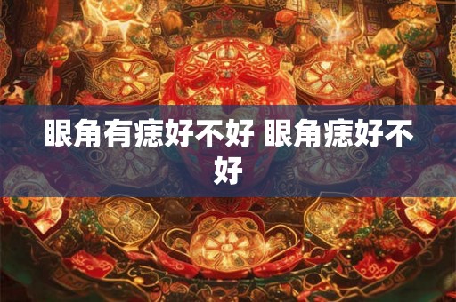 眼角有痣好不好 眼角痣好不好
