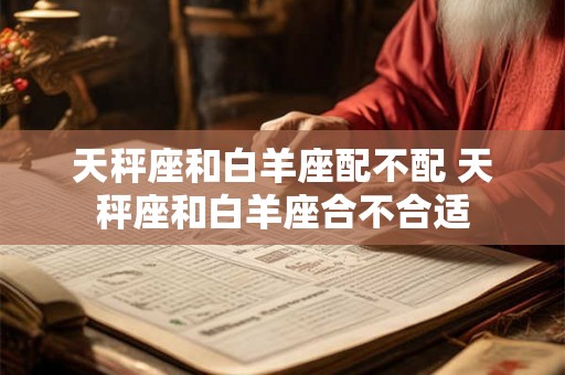 天秤座和白羊座配不配 天秤座和白羊座合不合适