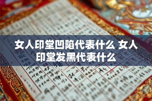 女人印堂凹陷代表什么 女人印堂发黑代表什么 女人印堂凹陷代表什么 女人印堂发黑代表什么