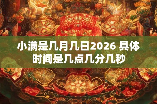 小满是几月几日2026 具体时间是几点几分几秒 小满是几月几日2026 具体时间是几点几分几秒