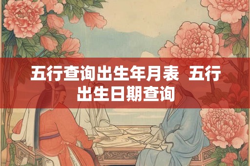 五行查询出生年月表  五行出生日期查询