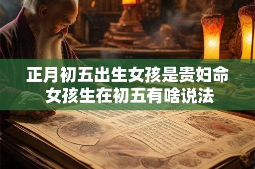 正月初五出生女孩是贵妇命 女孩生在初五有啥说法