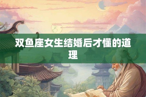 双鱼座女生结婚后才懂的道理