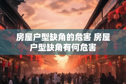 房屋户型缺角的危害 房屋户型缺角有何危害