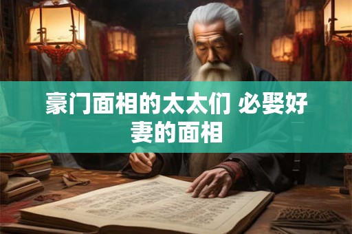 豪门面相的太太们 必娶好妻的面相 豪门面相的太太们 必娶好妻的面相