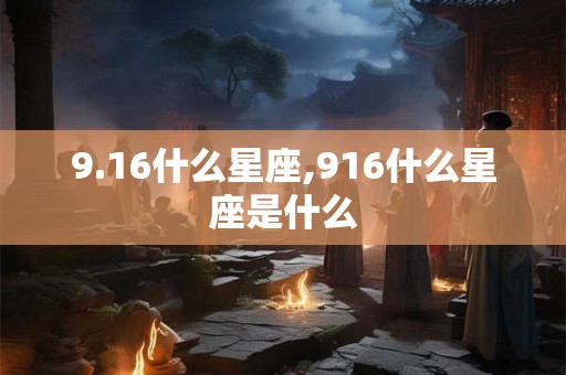 9.16什么星座,916什么星座是什么