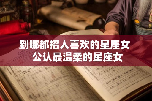 到哪都招人喜欢的星座女  公认最温柔的星座女