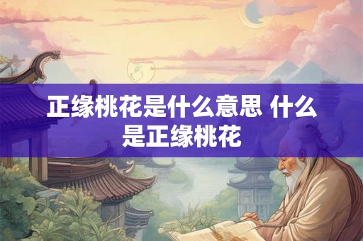 正缘桃花是什么意思 什么是正缘桃花