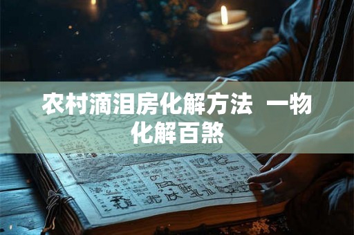 农村滴泪房化解方法 一物化解百煞 农村滴泪房化解方法 一物化解百煞