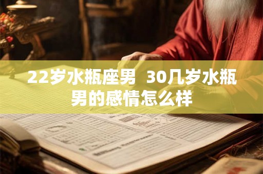 22岁水瓶座男  30几岁水瓶男的感情怎么样