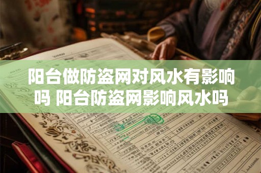 阳台做防盗网对风水有影响吗 阳台防盗网影响风水吗