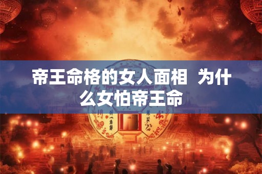 帝王命格的女人面相  为什么女怕帝王命