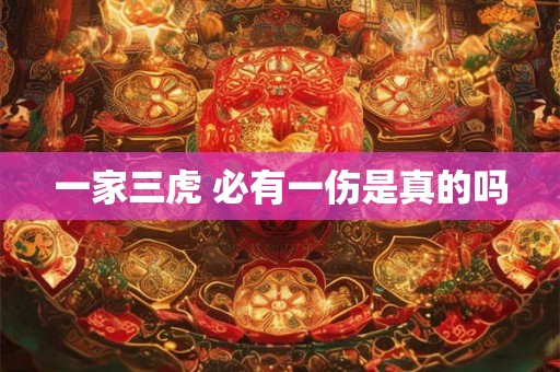 一家三虎 必有一伤是真的吗 一家三虎 必有一伤是真的吗
