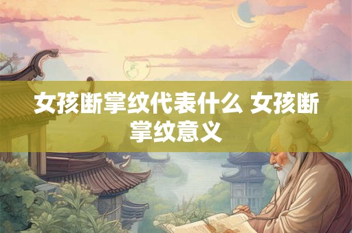 女孩断掌纹代表什么 女孩断掌纹意义