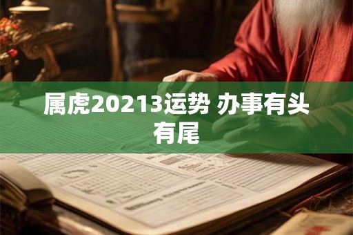 属虎20213运势 办事有头有尾