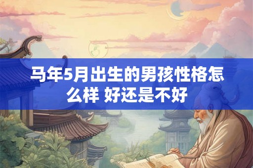 马年5月出生的男孩性格怎么样 好还是不好