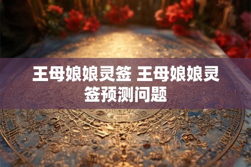 王母娘娘灵签 王母娘娘灵签预测问题