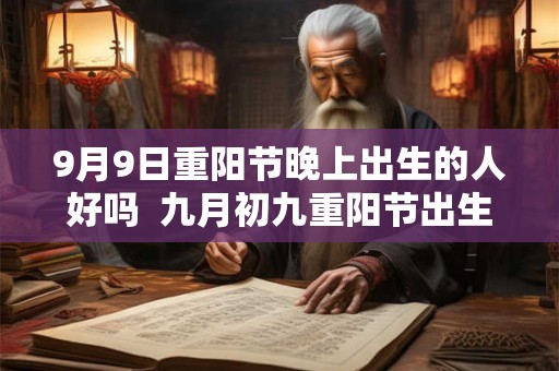 9月9日重阳节晚上出生的人好吗  九月初九重阳节出生的人是什么星座