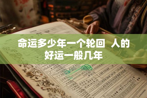 命运多少年一个轮回  人的好运一般几年