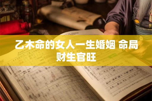 乙木命的女人一生婚姻 命局财生官旺