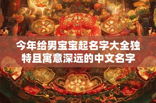 今年给男宝宝起名字大全独特且寓意深远的中文名字 今年给男宝宝起名字大全独特且寓意深远的中文名字