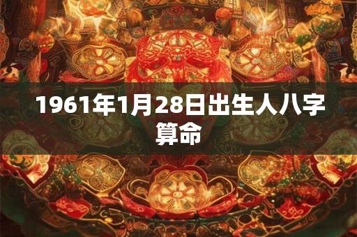 1961年1月28日出生人八字算命