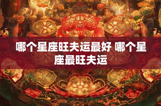 哪个星座旺夫运最好 哪个星座最旺夫运