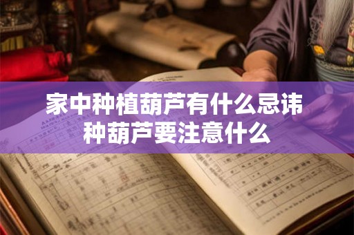 家中种植葫芦有什么忌讳 种葫芦要注意什么 家中种植葫芦有什么忌讳 种葫芦要注意什么