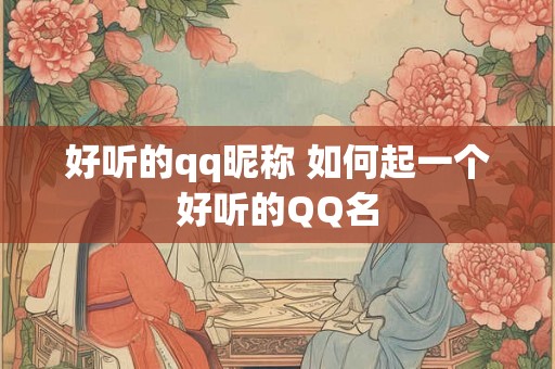 好听的qq昵称 如何起一个好听的QQ名