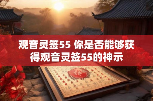 观音灵签55 你是否能够获得观音灵签55的神示