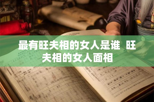 最有旺夫相的女人是谁  旺夫相的女人面相