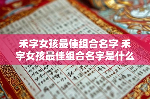 禾字女孩最佳组合名字 禾字女孩最佳组合名字是什么