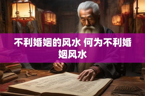不利婚姻的风水 何为不利婚姻风水