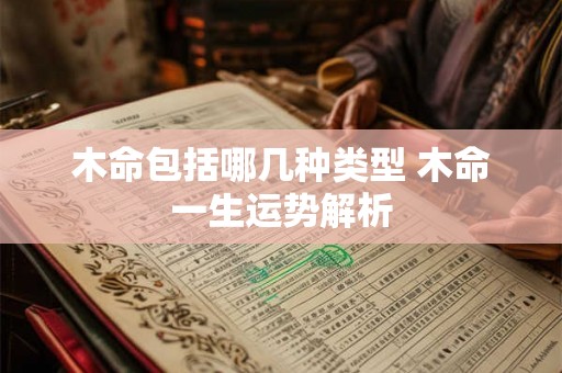 木命包括哪几种类型 木命一生运势解析
