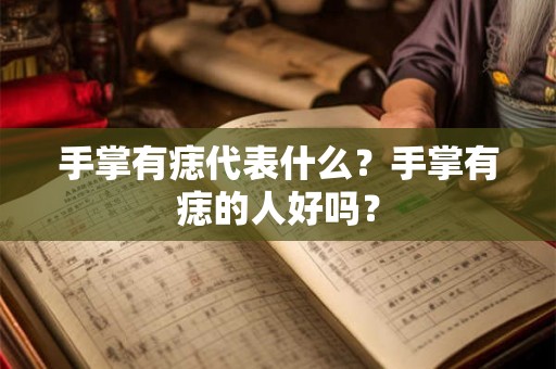手掌有痣代表什么?手掌有痣的人好吗? 手掌有痣代表什么?手掌有痣的人好吗?