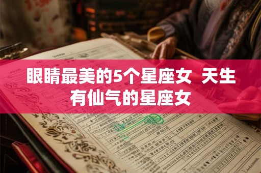 眼睛最美的5个星座女  天生有仙气的星座女
