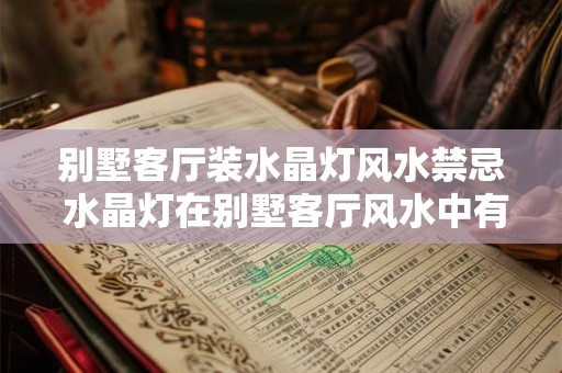 别墅客厅装水晶灯风水禁忌 水晶灯在别墅客厅风水中有什么禁忌