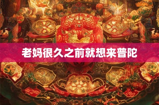 老妈很久之前就想来普陀 老妈很久之前就想来普陀