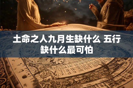 土命之人九月生缺什么 五行缺什么最可怕