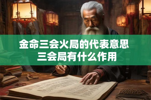 金命三会火局的代表意思  三会局有什么作用